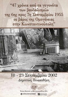 47 χρόνια από τα γεγονότα των βανδαλισμών της 6ης προς 7η Σεπτεμβρίου 1955 σε βάρος της Ομογένειας στην Κωνσταντινούπολη - 18 - 23/9/2002 - Δημοτική Πινακοθήκη Θεσσαλονίκης - συνεργασία με Ένωση Ομογενών εκ Κωνσταντινουπόλεως Β | 47 χρόνια από τα γεγονότα των βανδαλισμών της 6ης προς 7η Σεπτεμβρίου 1955 σε βάρος της Ομογένειας στην Κωνσταντινούπολη - 18 - 23/9/2002 - Δημοτική Πινακοθήκη Θεσσαλονίκης - συνεργασία με Ένωση Ομογενών εκ Κωνσταντινουπόλεως Β.Ε. | 70Χ50
 |  -